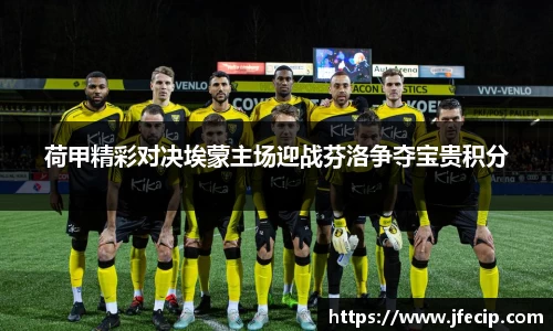 荷甲精彩对决埃蒙主场迎战芬洛争夺宝贵积分