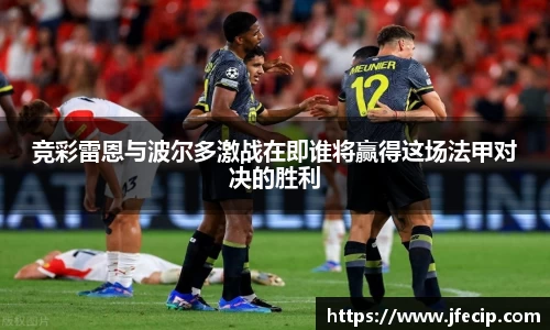 竞彩雷恩与波尔多激战在即谁将赢得这场法甲对决的胜利